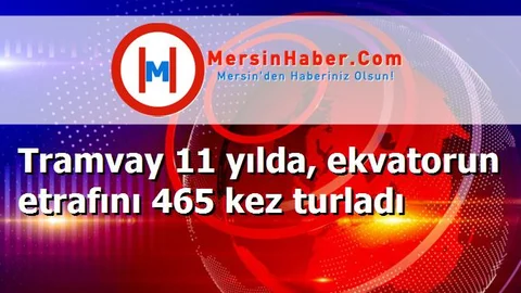 Tramvay 11 yılda, ekvatorun etrafını 465 kez turladı