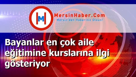 Bayanlar en çok aile eğitimine kurslarına ilgi gösteriyor