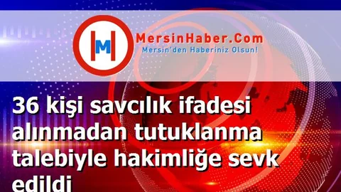 36 kişi savcılık ifadesi alınmadan tutuklanma talebiyle hakimliğe sevk edildi
