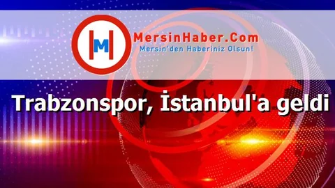 Trabzonspor, İstanbul'a geldi
