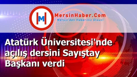 Atatürk Üniversitesi'nde açılış dersini Sayıştay Başkanı verdi
