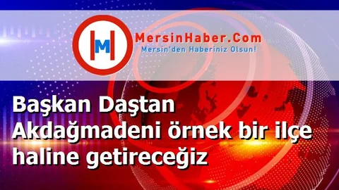 Başkan Daştan Akdağmadeni örnek bir ilçe haline getireceğiz