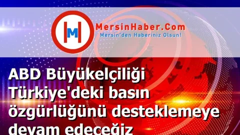 ABD Büyükelçiliği Türkiye'deki basın özgürlüğünü desteklemeye devam edeceğiz