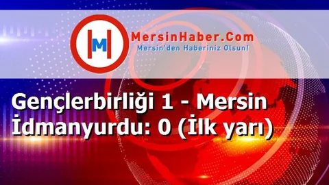 Gençlerbirliği 1 - Mersin İdmanyurdu: 0 (İlk yarı)