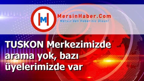 TUSKON Merkezimizde arama yok, bazı üyelerimizde var