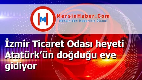 İzmir Ticaret Odası heyeti Atatürk’ün doğduğu eve gidiyor