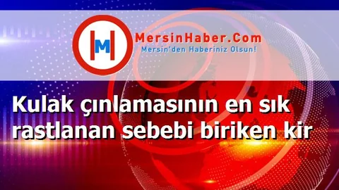 Kulak çınlamasının en sık rastlanan sebebi biriken kir