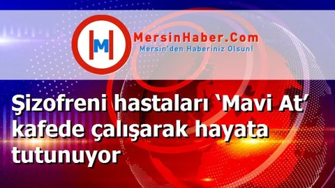 Şizofreni hastaları ‘Mavi At’ kafede çalışarak hayata tutunuyor