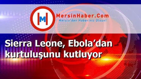 Sierra Leone, Ebola’dan kurtuluşunu kutluyor