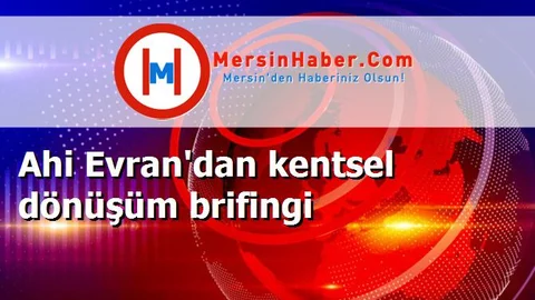 Ahi Evran'dan kentsel dönüşüm brifingi