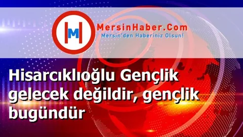 Hisarcıklıoğlu Gençlik gelecek değildir, gençlik bugündür