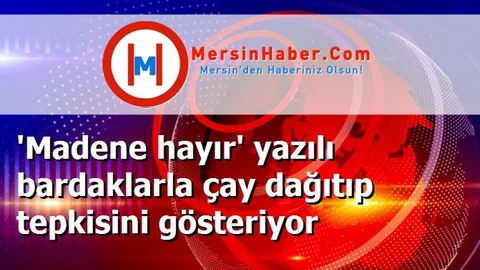 'Madene hayır' yazılı bardaklarla çay dağıtıp tepkisini gösteriyor
