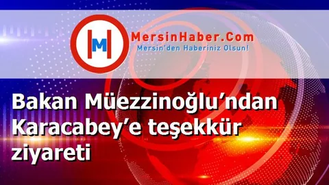 Bakan Müezzinoğlu’ndan Karacabey’e teşekkür ziyareti