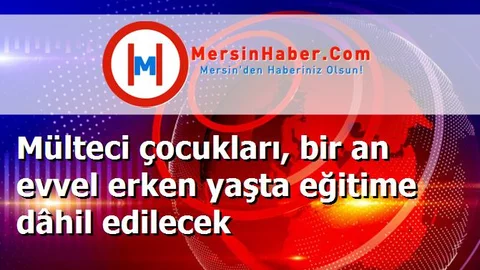 Mülteci çocukları, bir an evvel erken yaşta eğitime dâhil edilecek