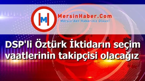 DSP'li Öztürk İktidarın seçim vaatlerinin takipçisi olacağız
