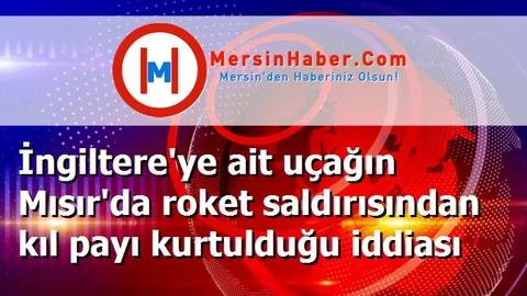 İngiltere'ye ait uçağın Mısır'da roket saldırısından kıl payı kurtulduğu iddiası