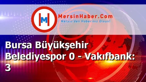 Bursa Büyükşehir Belediyespor 0 - Vakıfbank: 3