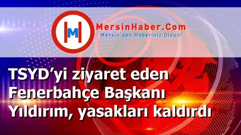 TSYD’yi ziyaret eden Fenerbahçe Başkanı Yıldırım, yasakları kaldırdı