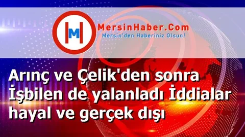 Arınç ve Çelik'den sonra İşbilen de yalanladı İddialar hayal ve gerçek dışı