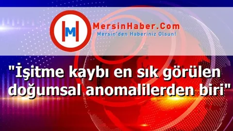 "İşitme kaybı en sık görülen doğumsal anomalilerden biri"