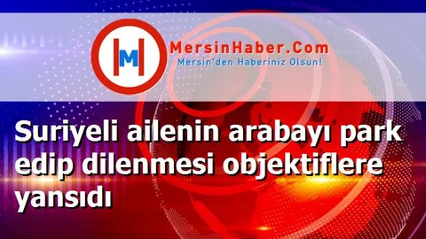 Suriyeli ailenin arabayı park edip dilenmesi objektiflere yansıdı