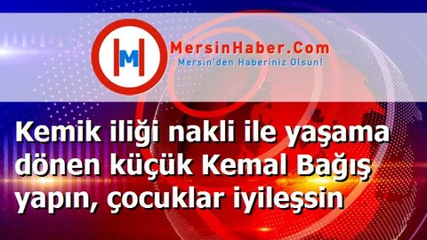 Kemik iliği nakli ile yaşama dönen küçük Kemal Bağış yapın, çocuklar iyileşsin