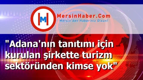 "Adana'nın tanıtımı için kurulan şirkette turizm sektöründen kimse yok"