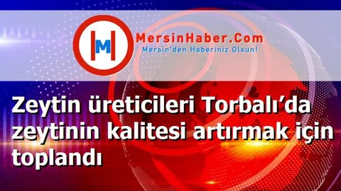 Zeytin üreticileri Torbalı’da zeytinin kalitesi artırmak için toplandı