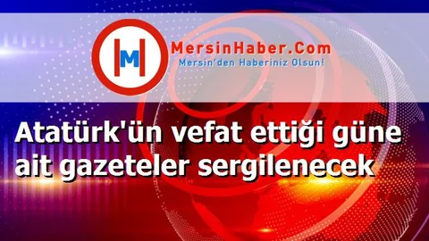 Atatürk'ün vefat ettiği güne ait gazeteler sergilenecek