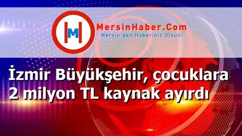 İzmir Büyükşehir, çocuklara 2 milyon TL kaynak ayırdı