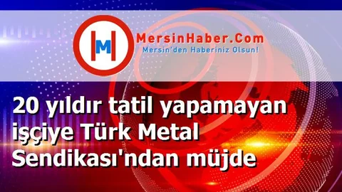 20 yıldır tatil yapamayan işçiye Türk Metal Sendikası'ndan müjde