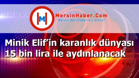 Minik Elif’in karanlık dünyası 15 bin lira ile aydınlanacak