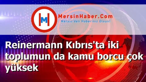 Reinermann Kıbrıs'ta iki toplumun da kamu borcu çok yüksek