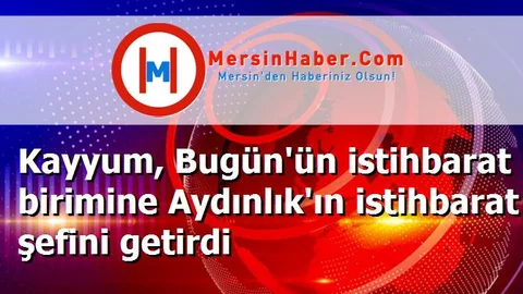 Kayyum, Bugün'ün istihbarat birimine Aydınlık'ın istihbarat şefini getirdi