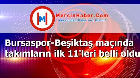 Bursaspor-Beşiktaş maçında takımların ilk 11'leri belli oldu