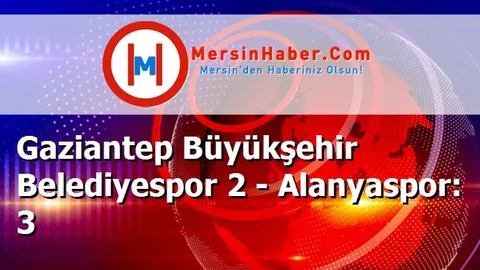 Gaziantep Büyükşehir Belediyespor 2 - Alanyaspor: 3