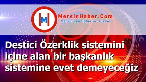 Destici Özerklik sistemini içine alan bir başkanlık sistemine evet demeyeceğiz