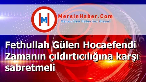 Fethullah Gülen Hocaefendi Zamanın çıldırtıcılığına karşı sabretmeli