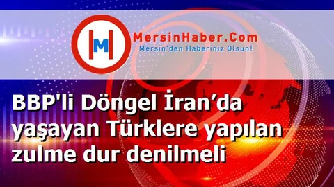 BBP'li Döngel İran’da yaşayan Türklere yapılan zulme dur denilmeli