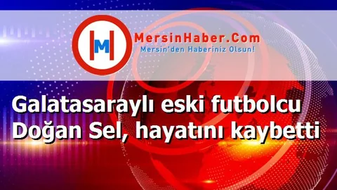 Galatasaraylı eski futbolcu Doğan Sel, hayatını kaybetti