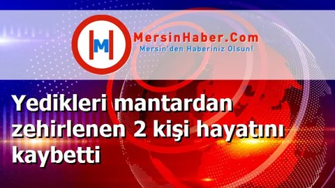 Yedikleri mantardan zehirlenen 2 kişi hayatını kaybetti