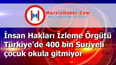 İnsan Hakları İzleme Örgütü Türkiye'de 400 bin Suriyeli çocuk okula gitmiyor