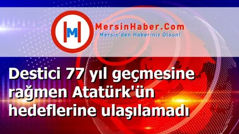 Destici 77 yıl geçmesine rağmen Atatürk'ün hedeflerine ulaşılamadı