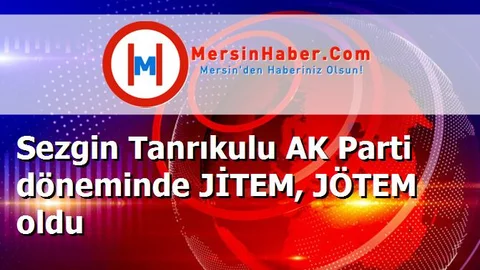 Sezgin Tanrıkulu AK Parti döneminde JİTEM, JÖTEM oldu