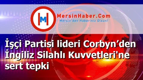 İşçi Partisi lideri Corbyn’den İngiliz Silahlı Kuvvetleri'ne sert tepki