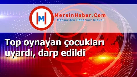 Top oynayan çocukları uyardı, darp edildi