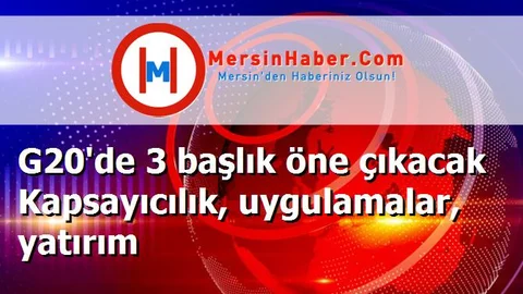 G20'de 3 başlık öne çıkacak Kapsayıcılık, uygulamalar, yatırım