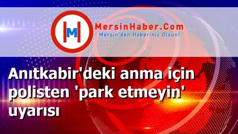 Anıtkabir'deki anma için polisten 'park etmeyin' uyarısı