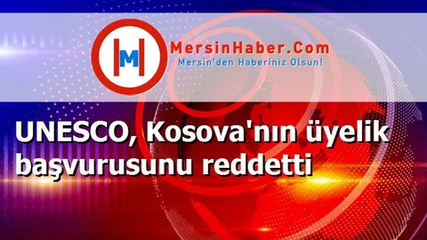 UNESCO, Kosova'nın üyelik başvurusunu reddetti