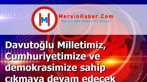 Davutoğlu Milletimiz, Cumhuriyetimize ve demokrasimize sahip çıkmaya devam edecek